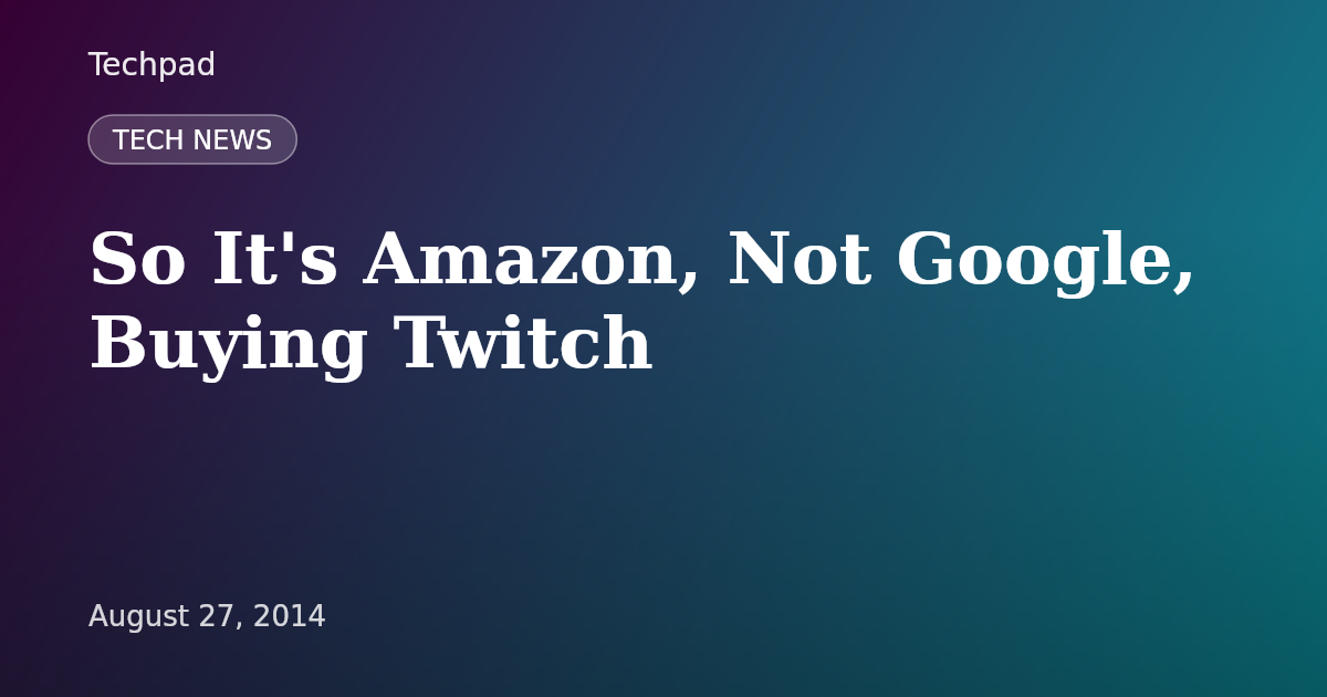 So It's Amazon, Not Google, Buying Twitch