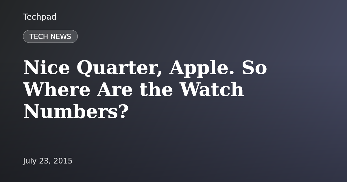 Nice Quarter, Apple. So Where Are the Watch Numbers?