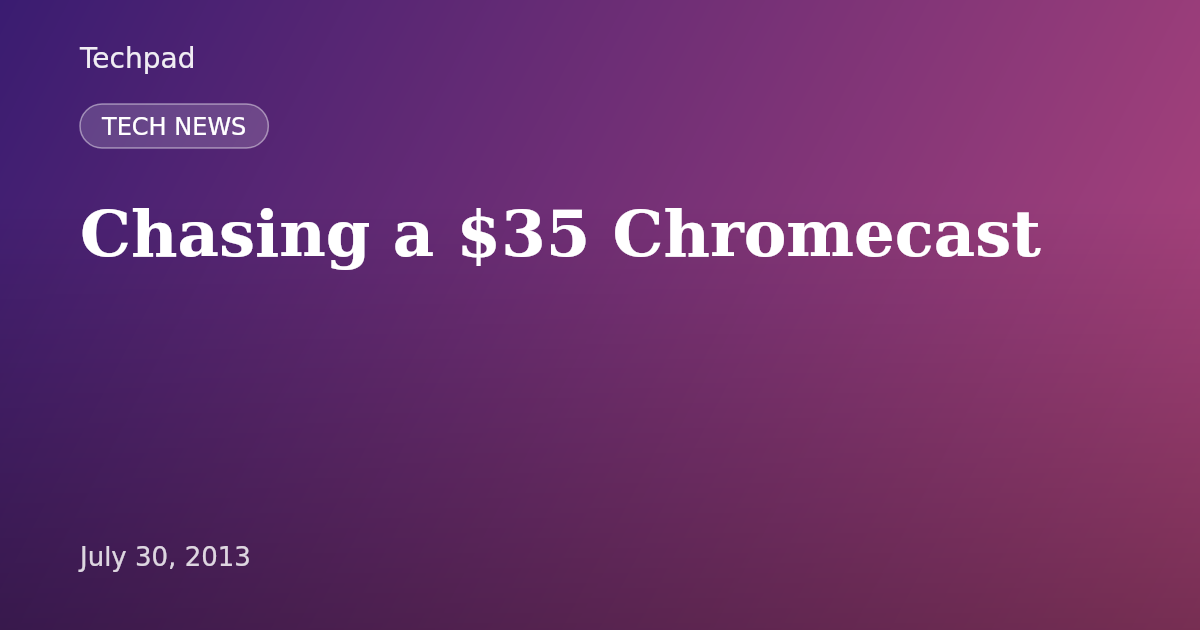 Chasing a $35 Chromecast
