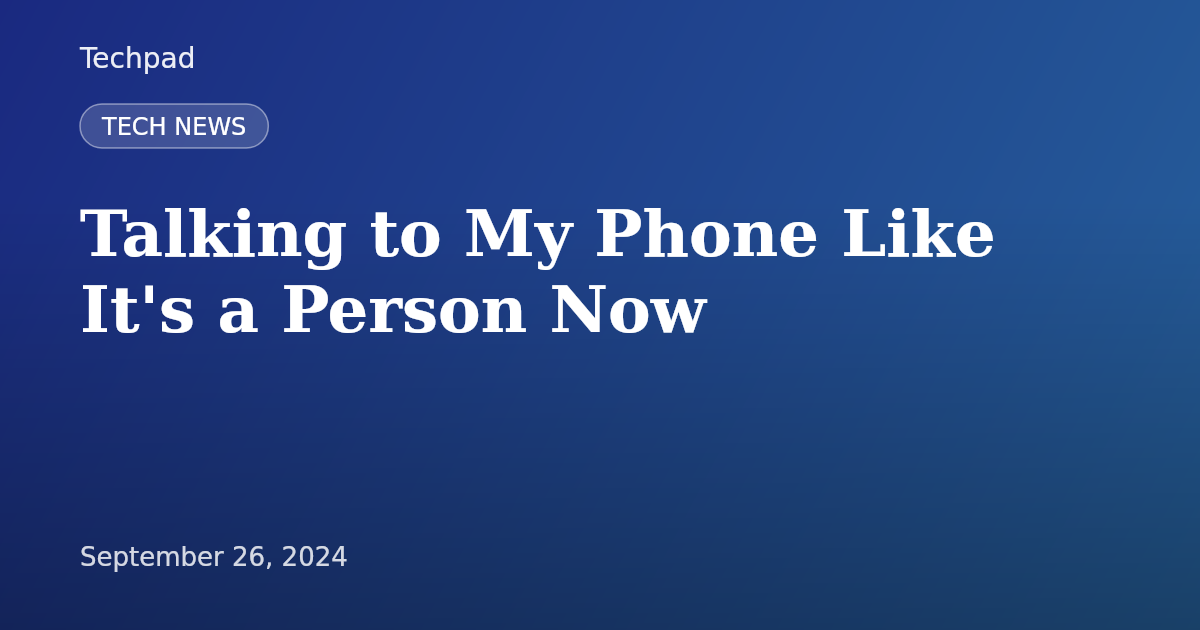 Talking to My Phone Like It's a Person Now