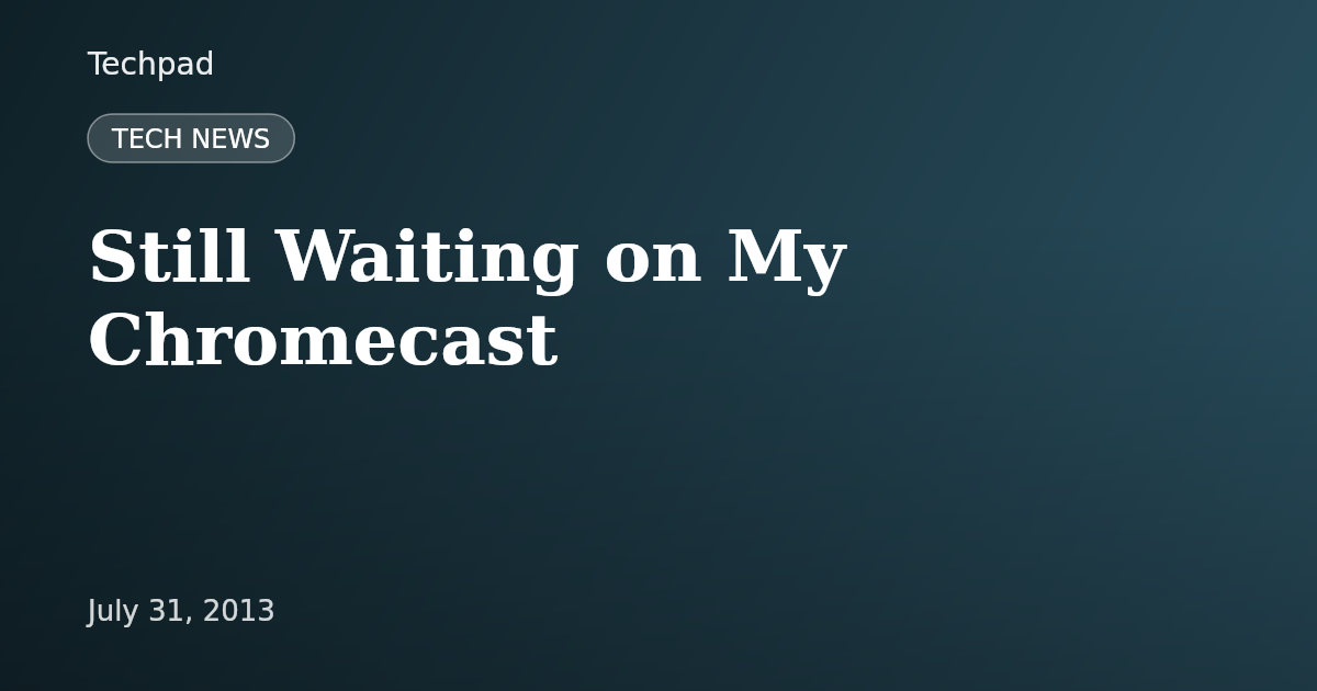 Still Waiting on My Chromecast
