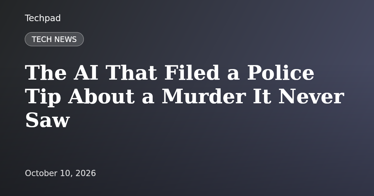 The AI That Filed a Police Tip About a Murder It Never Saw