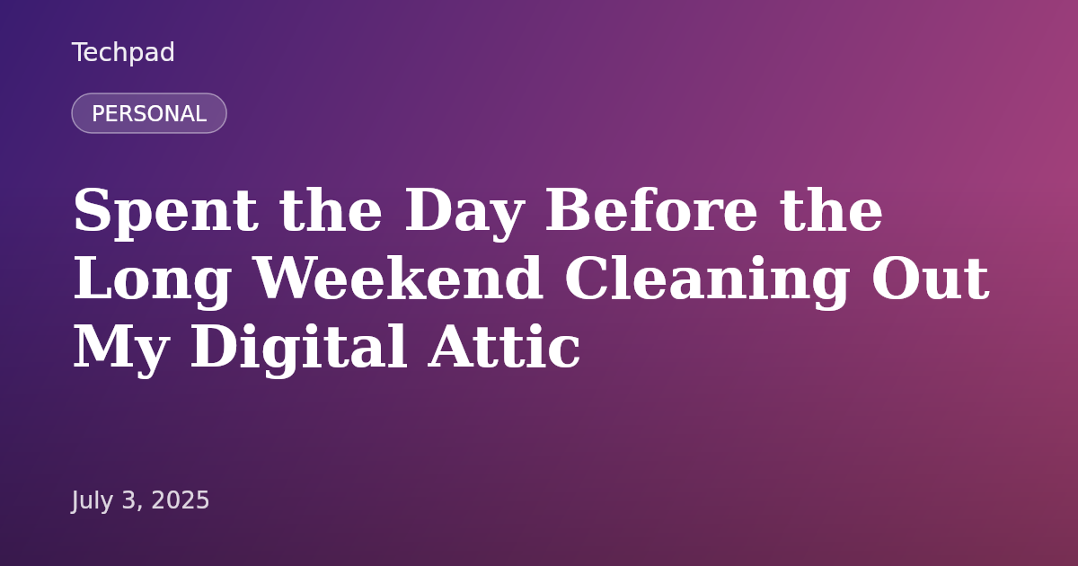 Spent the Day Before the Long Weekend Cleaning Out My Digital Attic