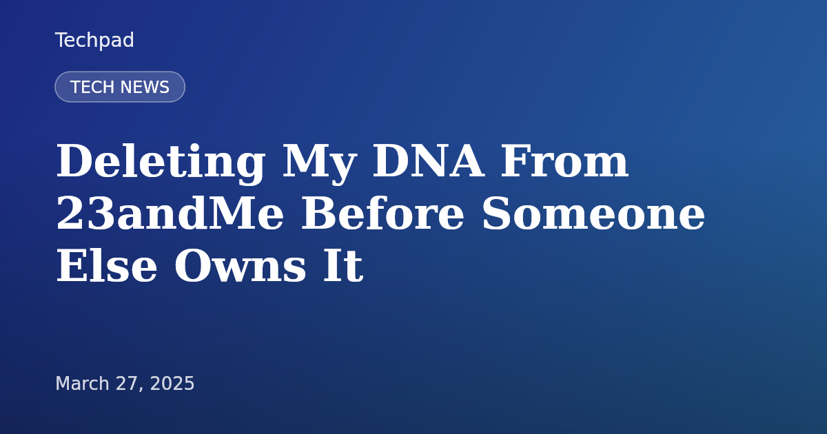 Deleting My DNA From 23andMe Before Someone Else Owns It