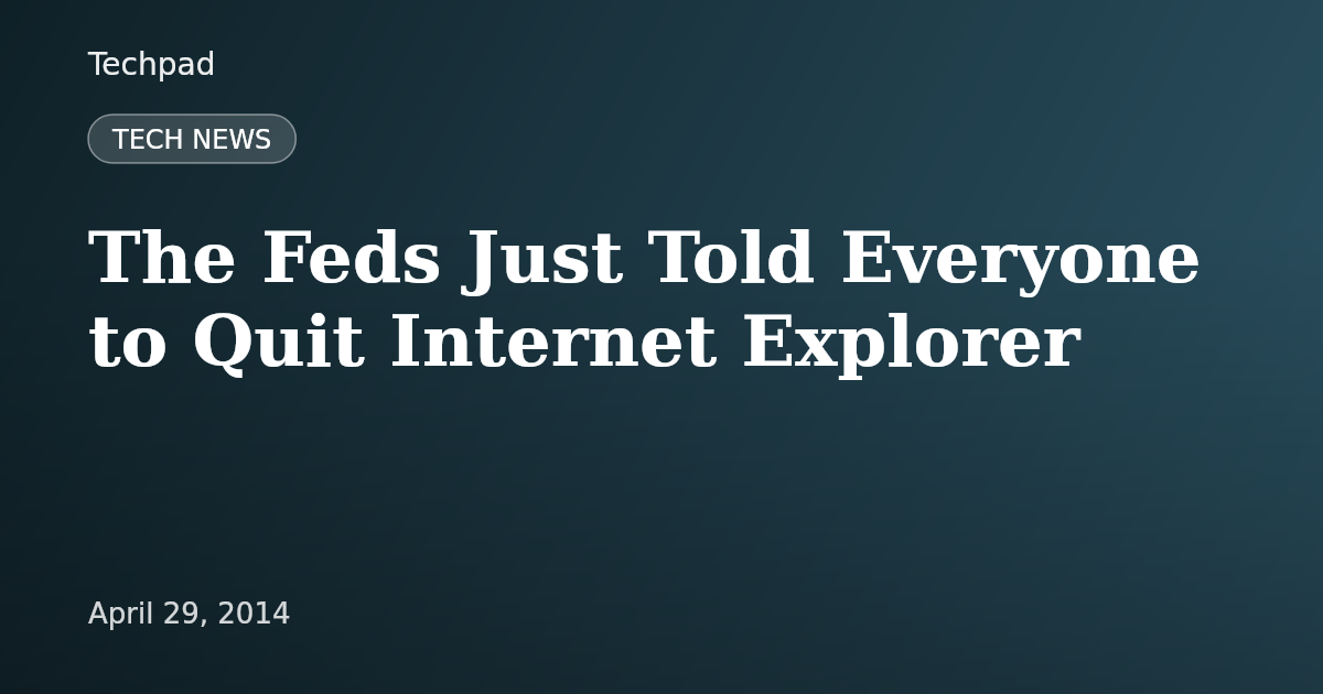 The Feds Just Told Everyone to Quit Internet Explorer