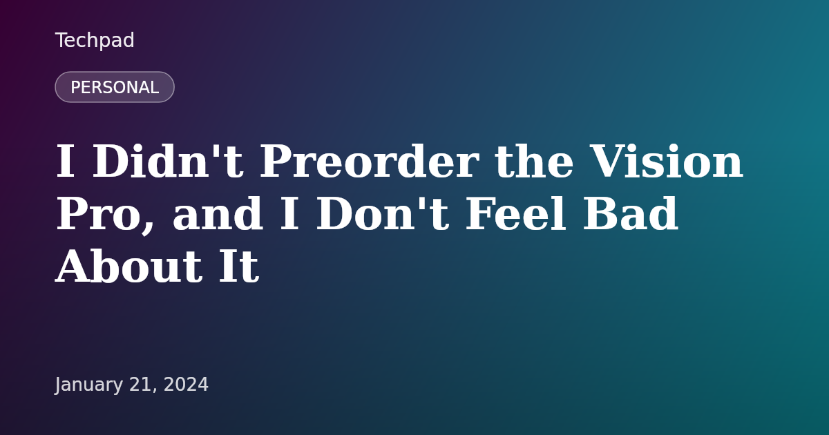 I Didn't Preorder the Vision Pro, and I Don't Feel Bad About It