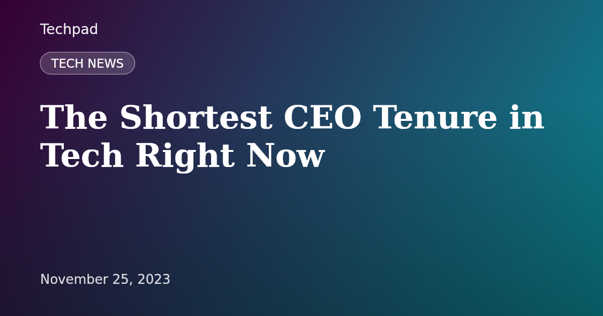 The Shortest CEO Tenure in Tech Right Now