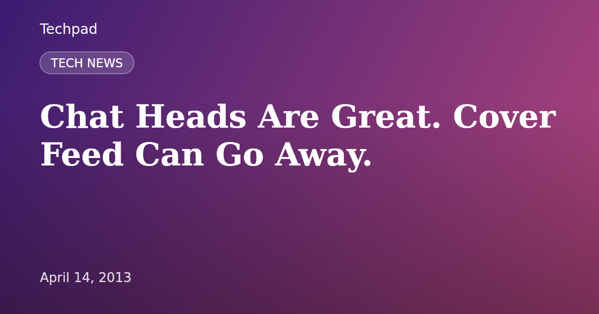 Chat Heads Are Great. Cover Feed Can Go Away.
