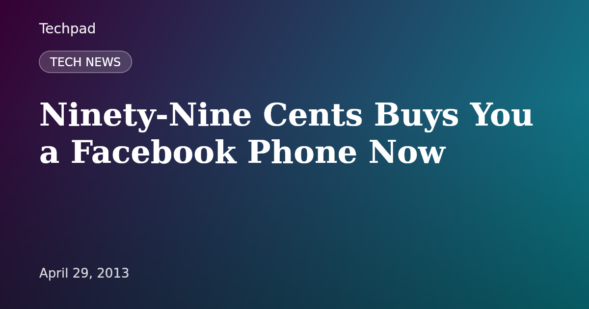 Ninety-Nine Cents Buys You a Facebook Phone Now