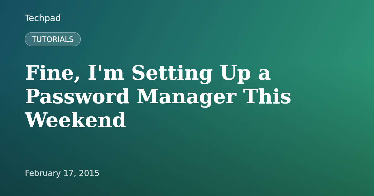 Fine, I'm Setting Up a Password Manager This Weekend
