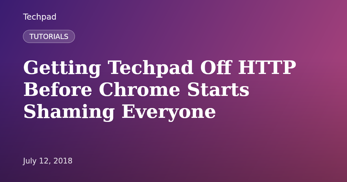 Getting Techpad Off HTTP Before Chrome Starts Shaming Everyone