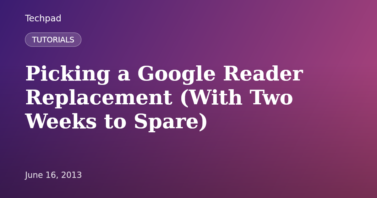 Picking a Google Reader Replacement (With Two Weeks to Spare)