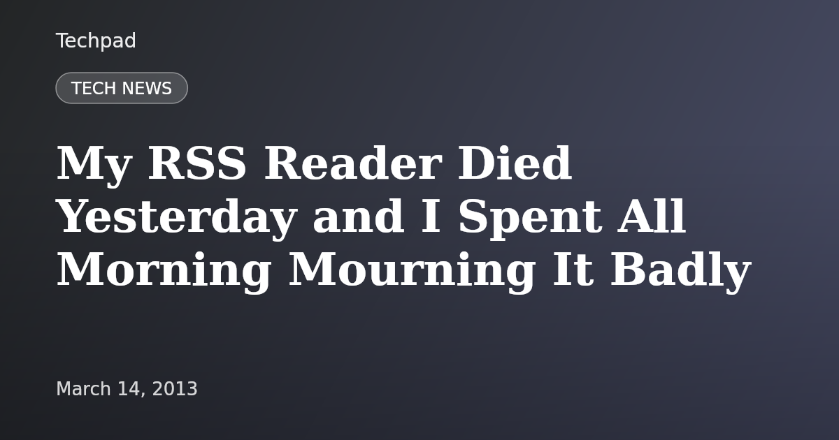 My RSS Reader Died Yesterday and I Spent All Morning Mourning It Badly