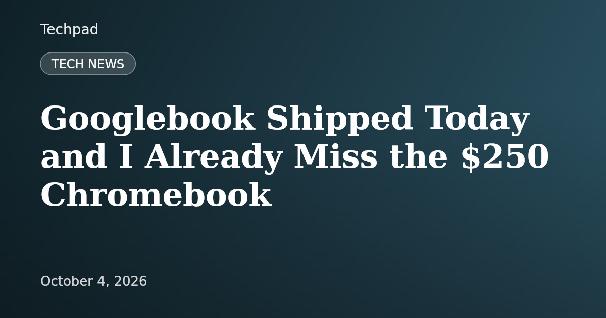 Googlebook Shipped Today and I Already Miss the $250 Chromebook