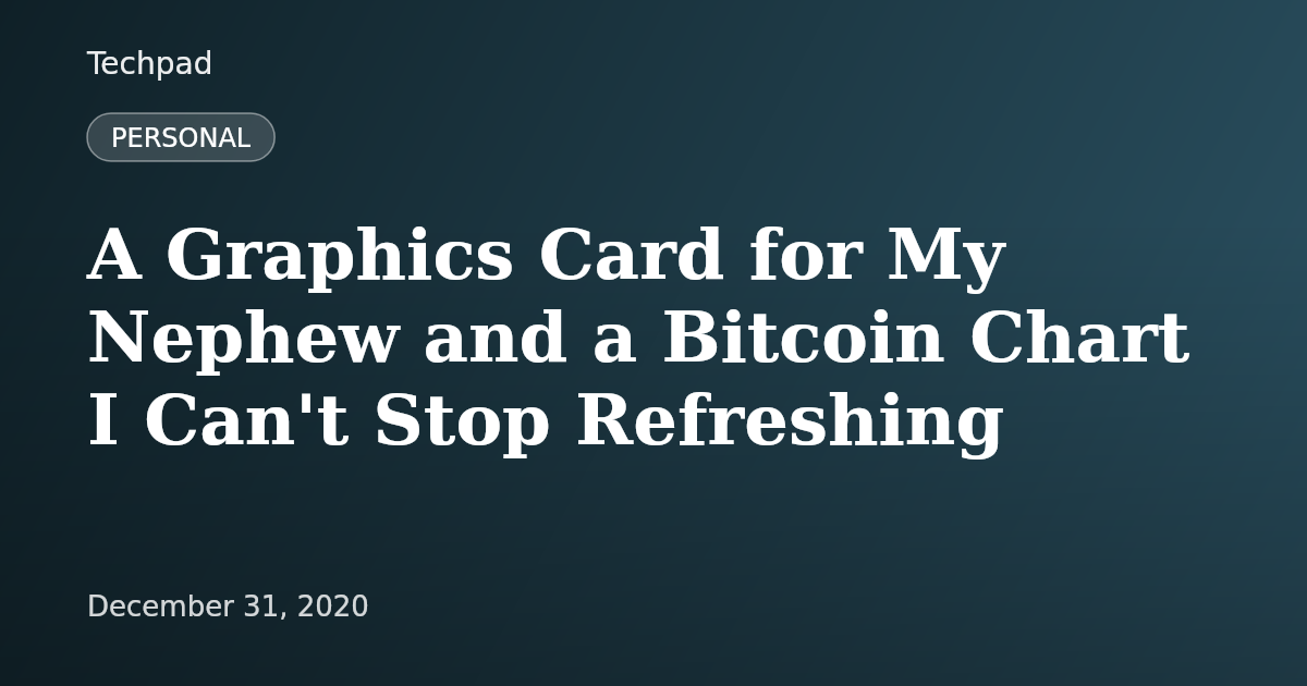 A Graphics Card for My Nephew and a Bitcoin Chart I Can't Stop Refreshing