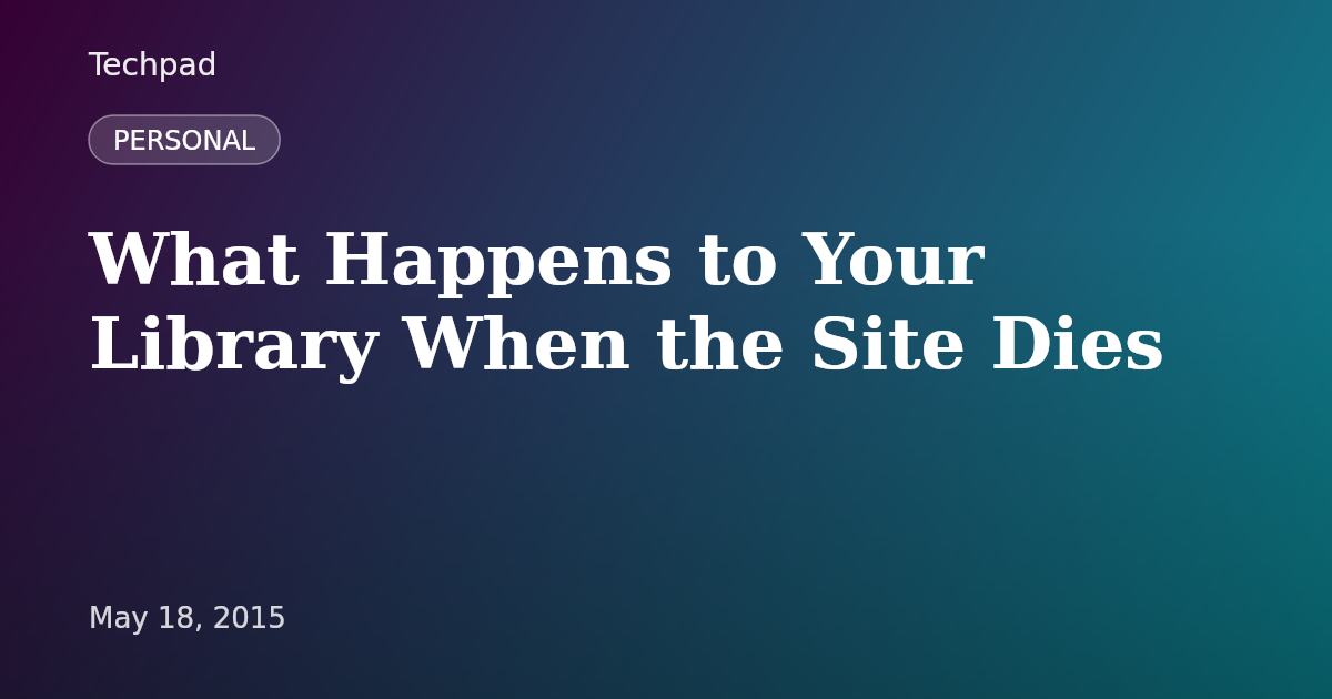 What Happens to Your Library When the Site Dies