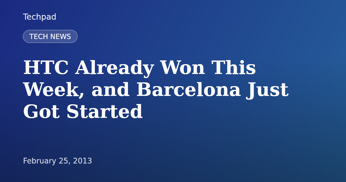 HTC Already Won This Week, and Barcelona Just Got Started