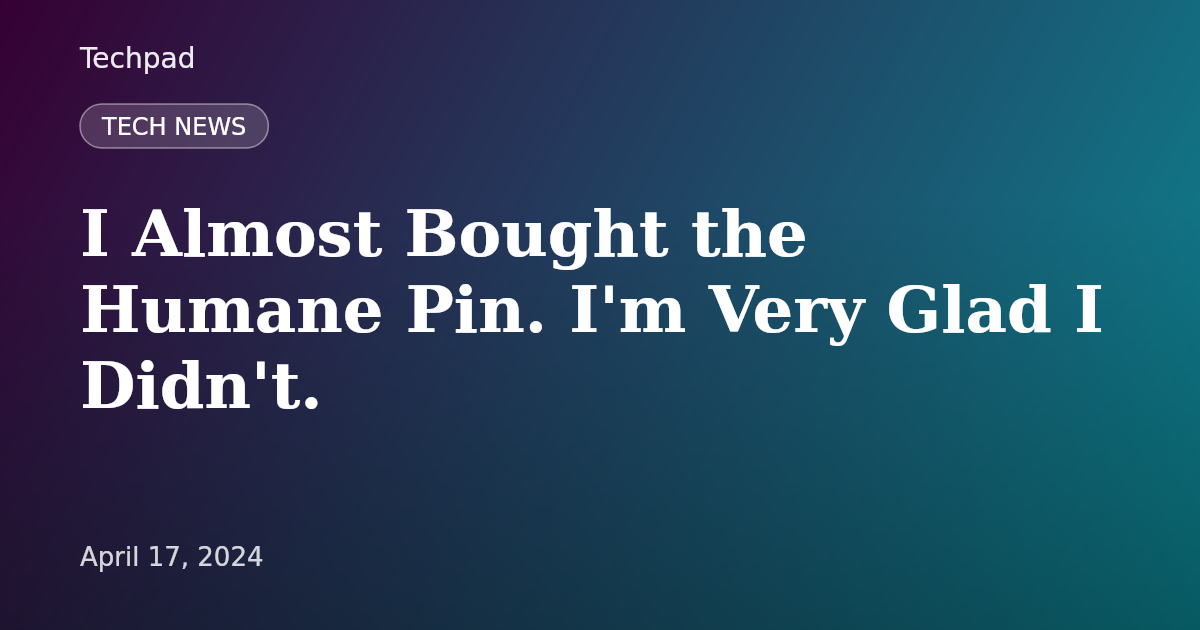 I Almost Bought the Humane Pin. I'm Very Glad I Didn't.