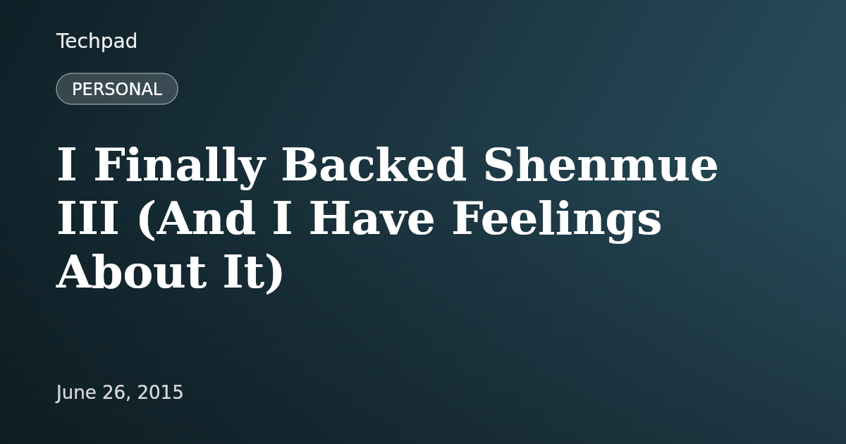 I Finally Backed Shenmue III (And I Have Feelings About It)