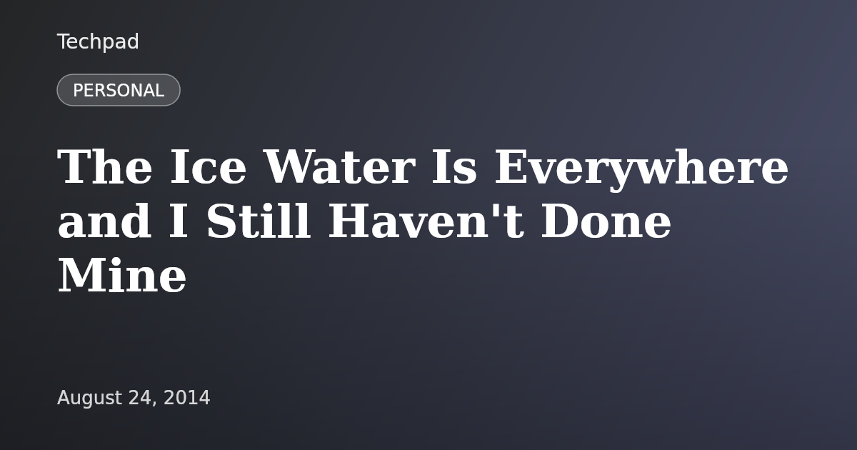 The Ice Water Is Everywhere and I Still Haven't Done Mine