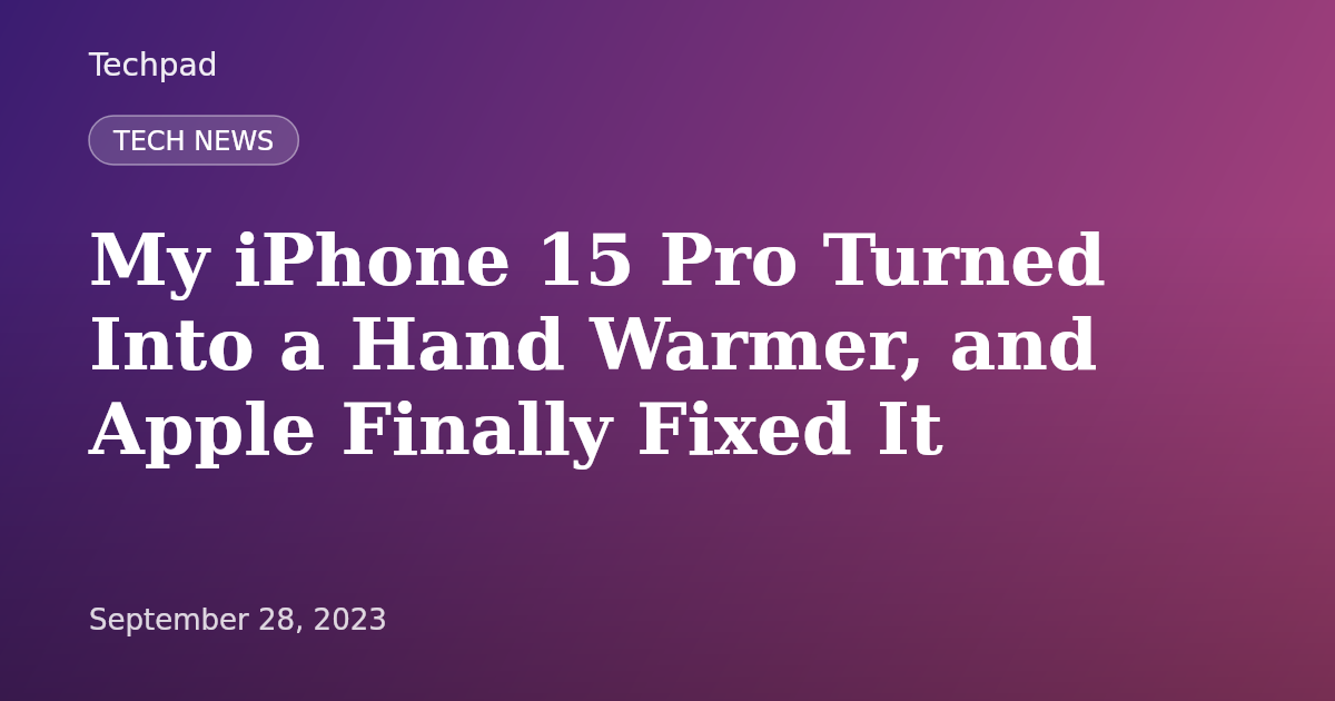 My iPhone 15 Pro Turned Into a Hand Warmer, and Apple Finally Fixed It