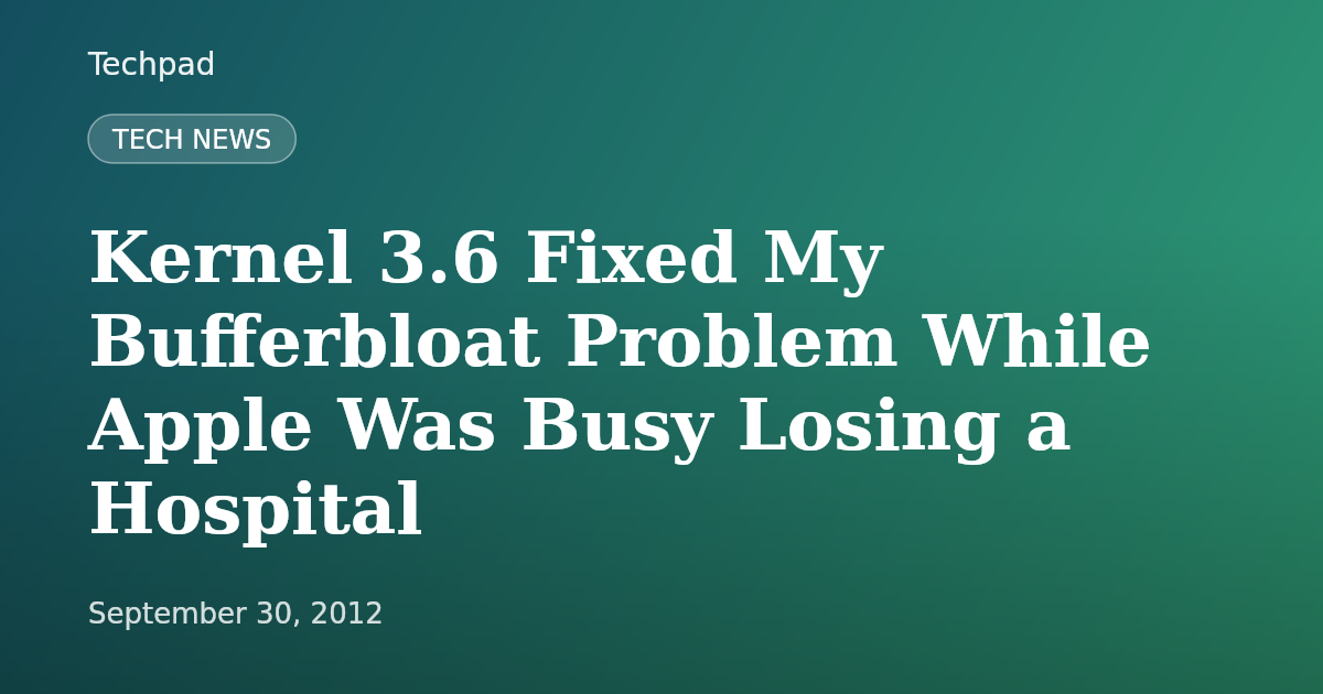 Kernel 3.6 Fixed My Bufferbloat Problem While Apple Was Busy Losing a Hospital
