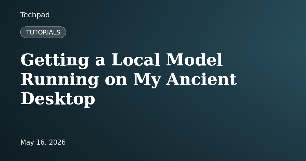 Getting a Local Model Running on My Ancient Desktop