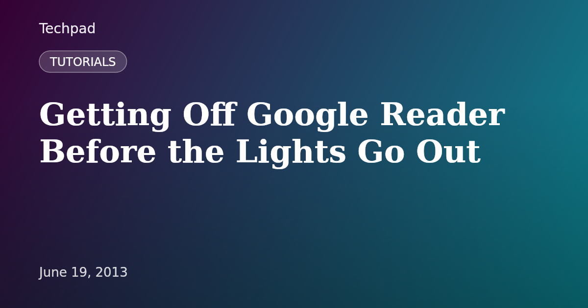 Getting Off Google Reader Before the Lights Go Out