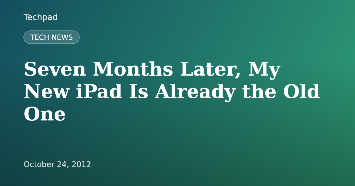 Seven Months Later, My New iPad Is Already the Old One
