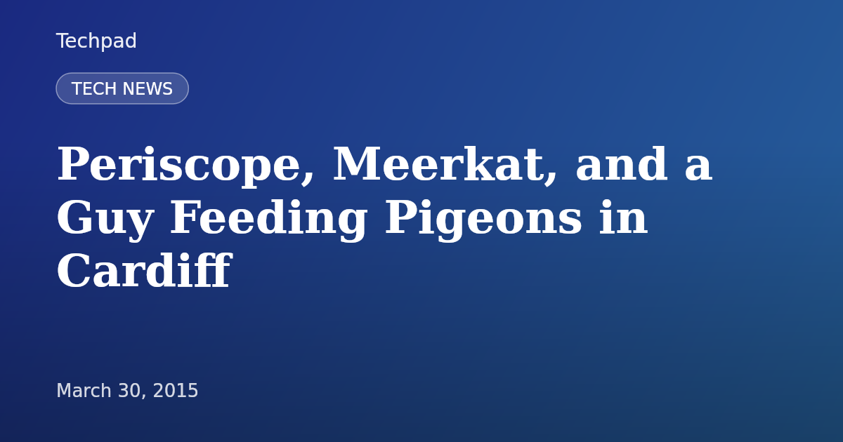 Periscope, Meerkat, and a Guy Feeding Pigeons in Cardiff