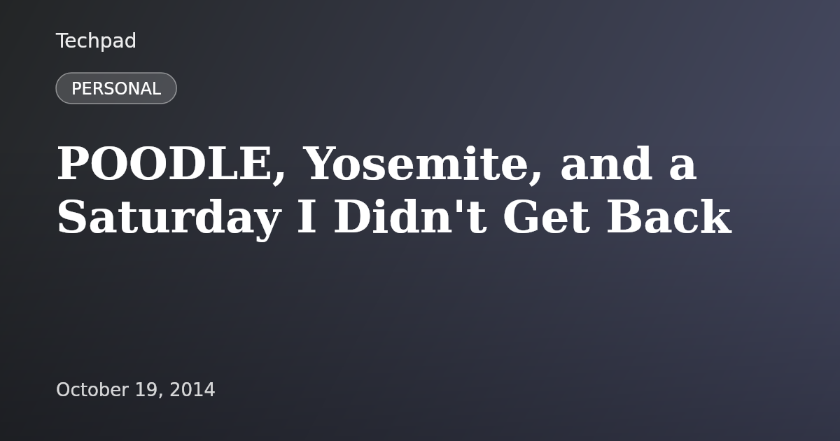 POODLE, Yosemite, and a Saturday I Didn't Get Back