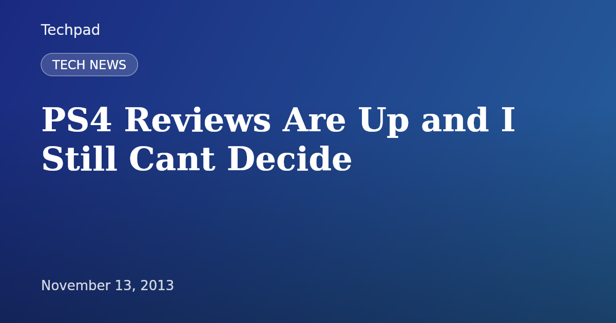 PS4 Reviews Are Up and I Still Cant Decide