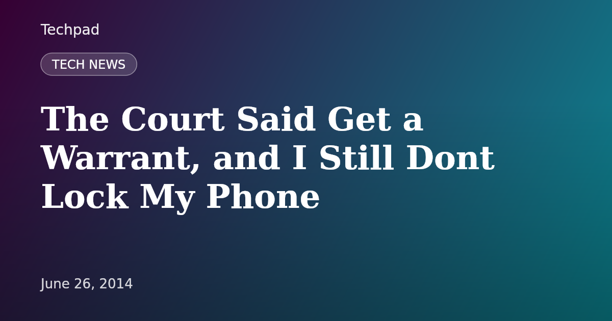 The Court Said Get a Warrant, and I Still Dont Lock My Phone