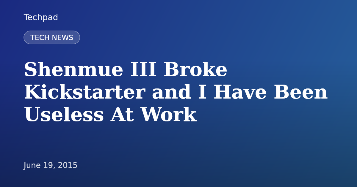 Shenmue III Broke Kickstarter and I Have Been Useless At Work