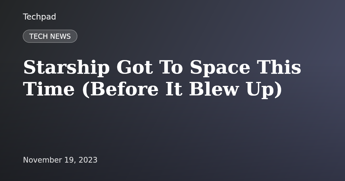 Starship Got To Space This Time (Before It Blew Up)