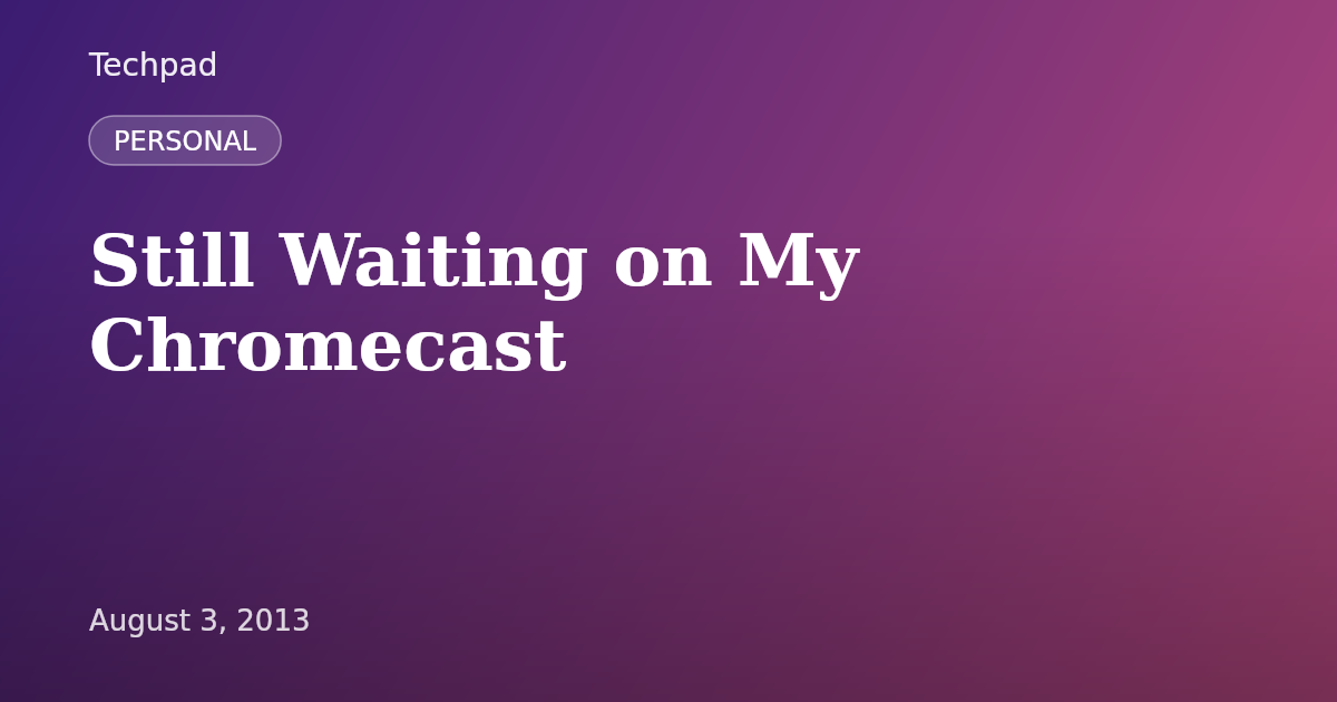 Still Waiting on My Chromecast