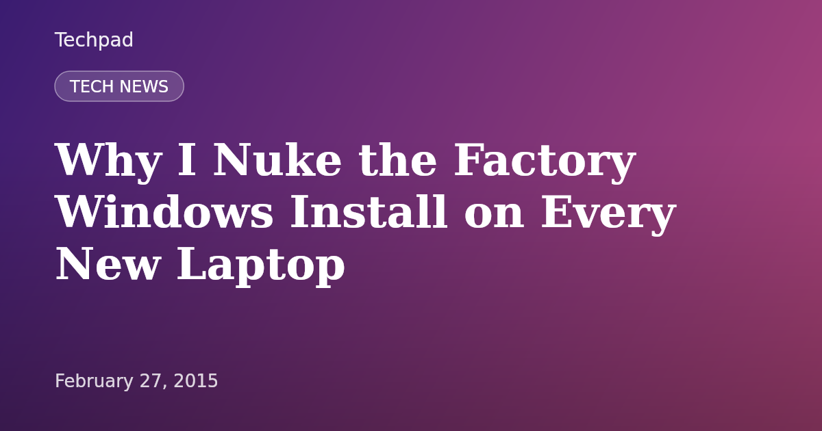 Why I Nuke the Factory Windows Install on Every New Laptop