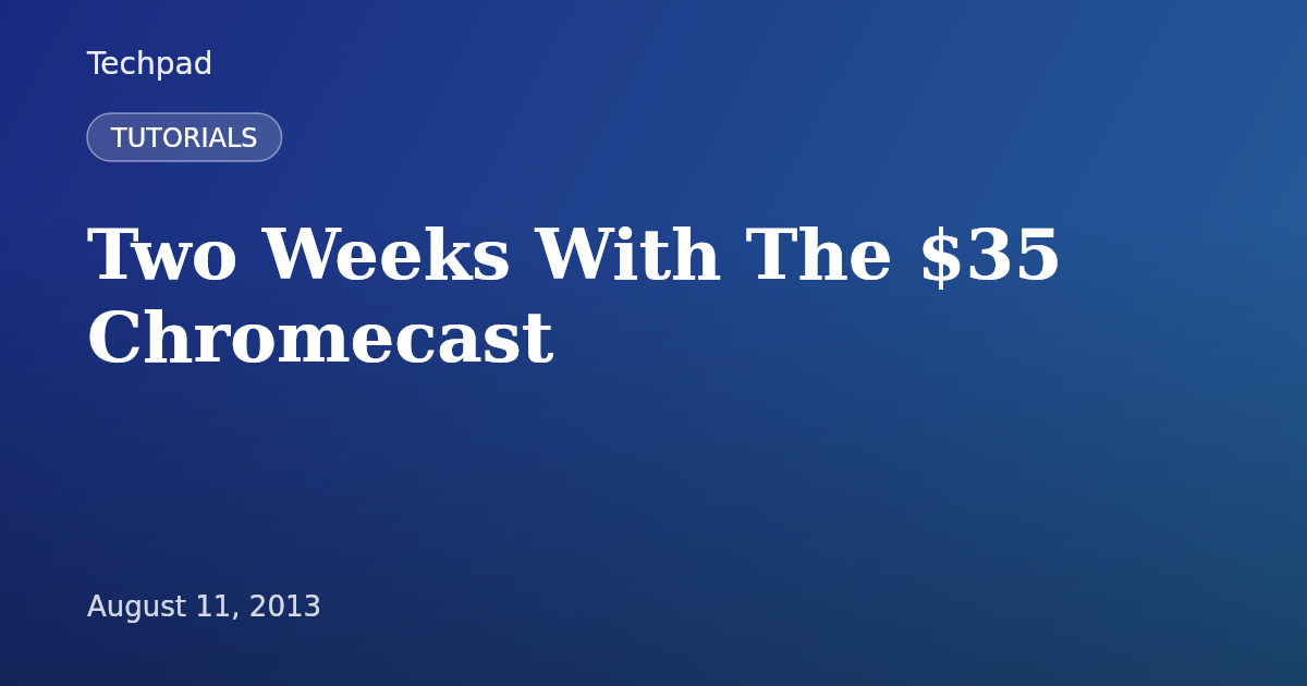 Two Weeks With The $35 Chromecast