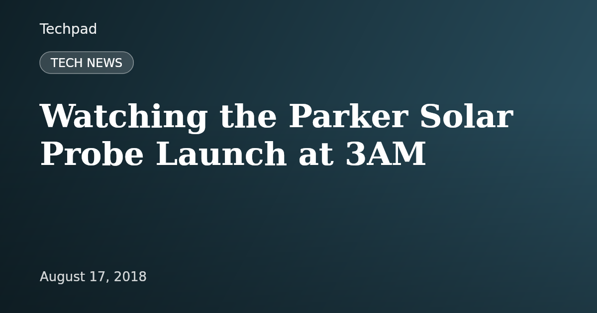 Watching the Parker Solar Probe Launch at 3AM
