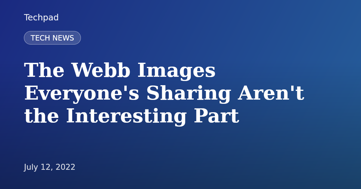 The Webb Images Everyone's Sharing Aren't the Interesting Part