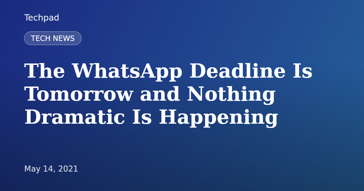 The WhatsApp Deadline Is Tomorrow and Nothing Dramatic Is Happening