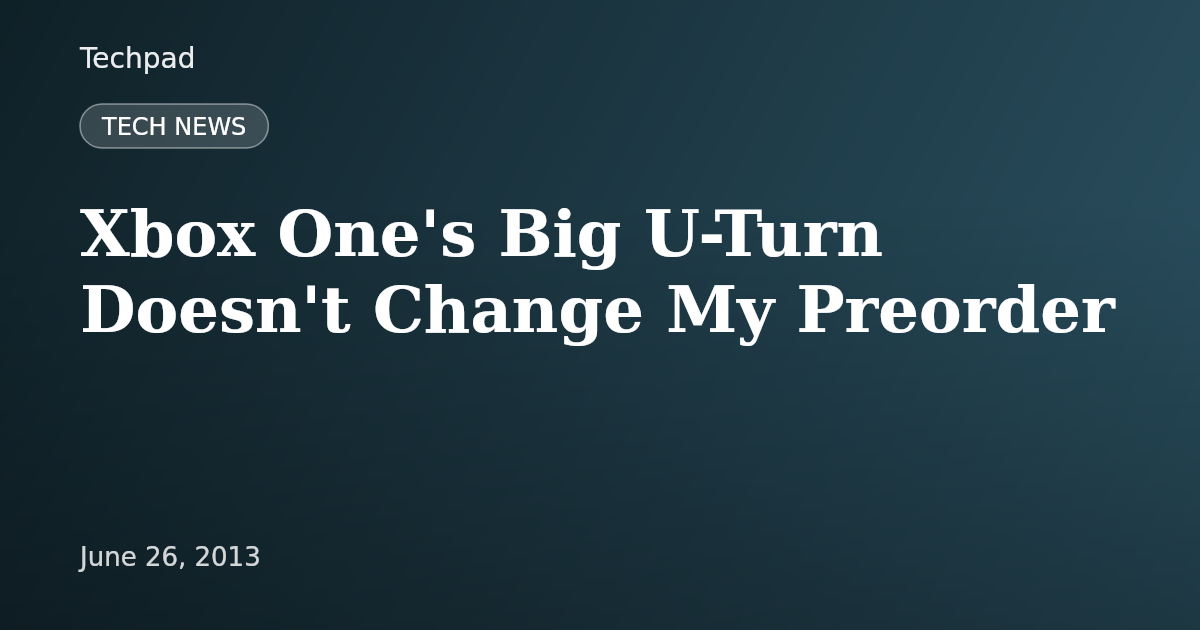 Xbox One's Big U-Turn Doesn't Change My Preorder